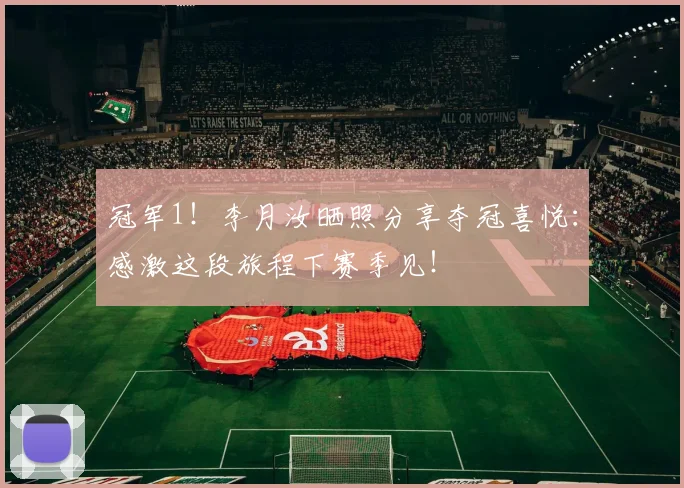冠军1！李月汝晒照分享夺冠喜悦：感激这段旅程下赛季见！